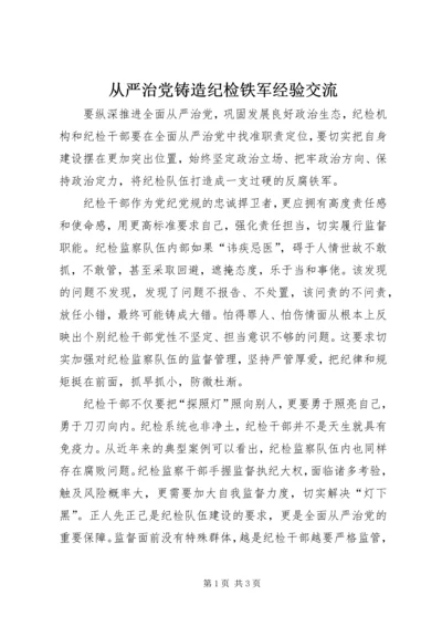 从严治党铸造纪检铁军经验交流.docx