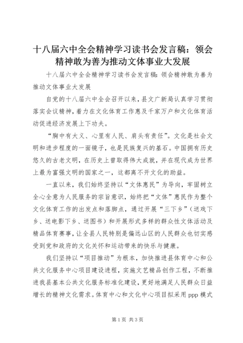 十八届六中全会精神学习读书会发言稿：领会精神敢为善为推动文体事业大发展.docx