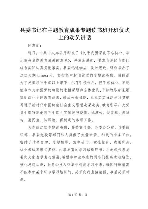 县委书记在主题教育成果专题读书班开班仪式上的动员讲话.docx