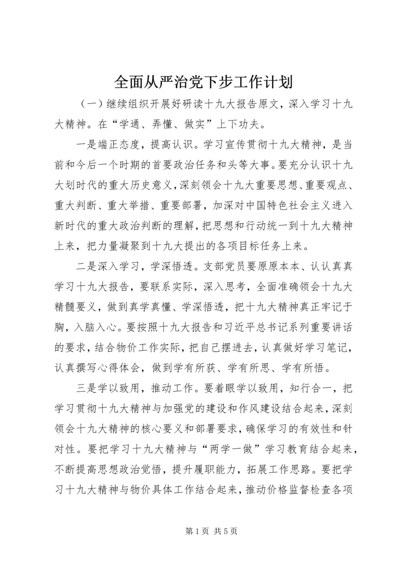 全面从严治党下步工作计划.docx