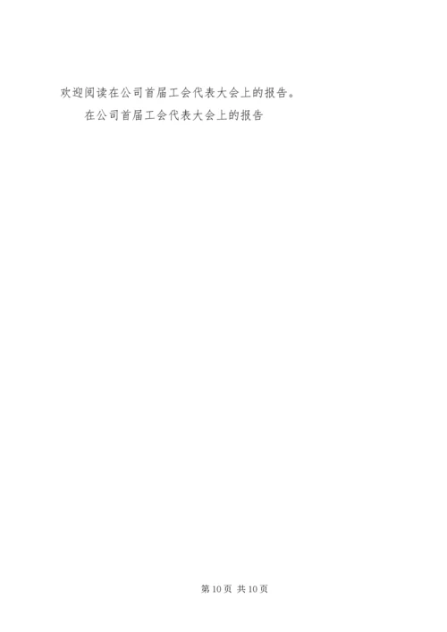 在公司首届工会代表大会上的报告.docx