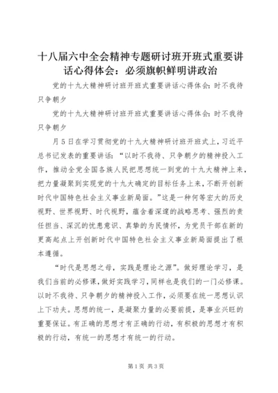 十八届六中全会精神专题研讨班开班式重要讲话心得体会：必须旗帜鲜明讲政治 (5).docx