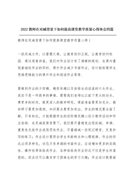 2022教师在双减背景下如何提高课堂教学质量心得体会四篇.docx