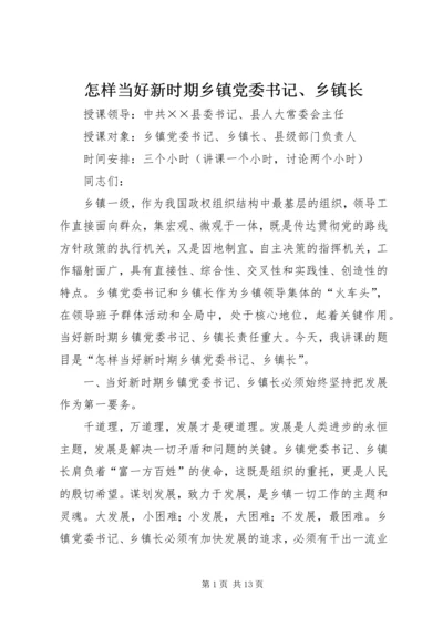 怎样当好新时期乡镇党委书记、乡镇长.docx