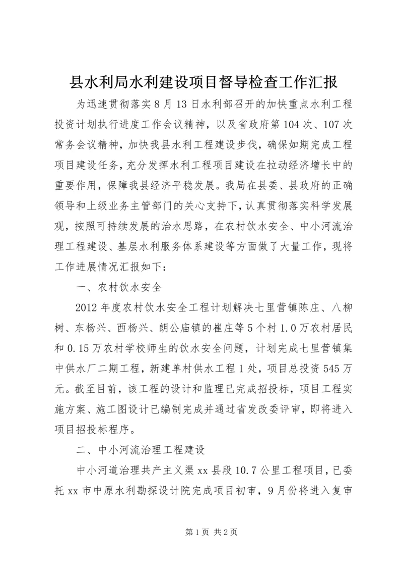 县水利局水利建设项目督导检查工作汇报.docx