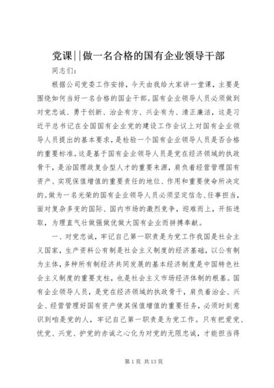 党课--做一名合格的国有企业领导干部.docx