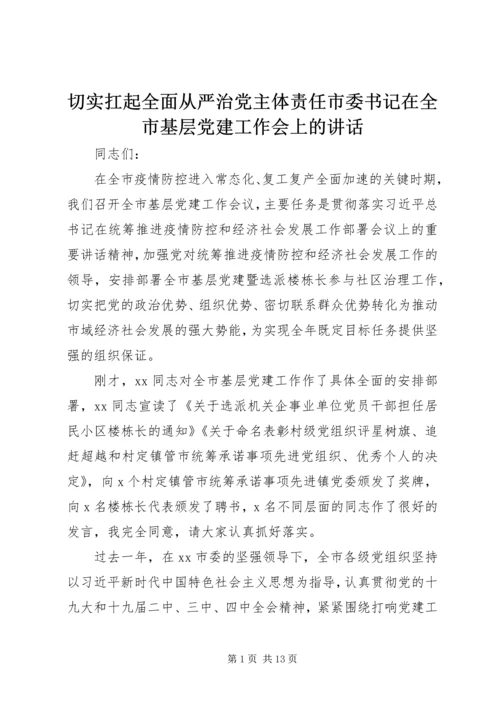 切实扛起全面从严治党主体责任市委书记在全市基层党建工作会上的讲话.docx