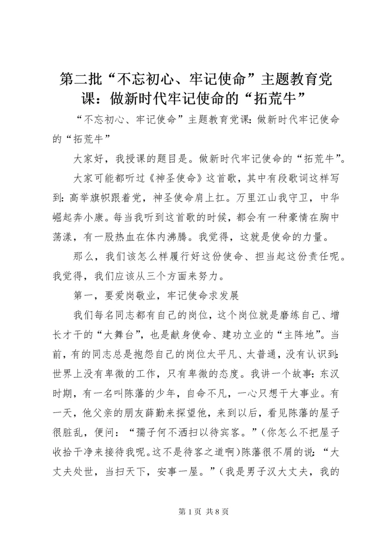 第二批“不忘初心、牢记使命”主题教育党课：做新时代牢记使命的“拓荒牛”.docx