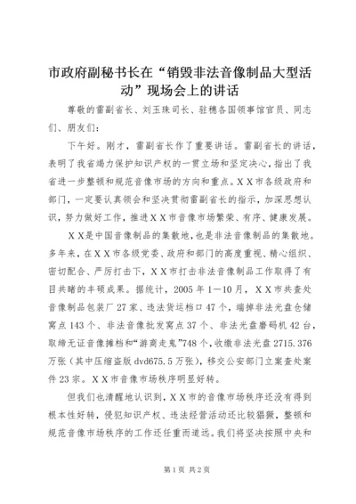 市政府副秘书长在“销毁非法音像制品大型活动”现场会上的讲话.docx