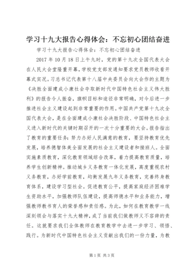学习十九大报告心得体会：不忘初心团结奋进.docx