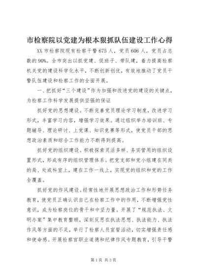 市检察院以党建为根本狠抓队伍建设工作心得 (3).docx