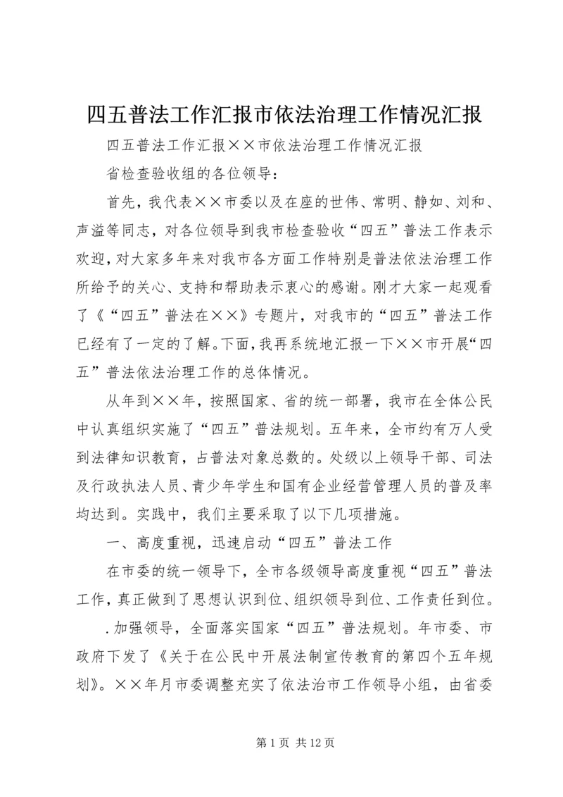 四五普法工作汇报市依法治理工作情况汇报.docx