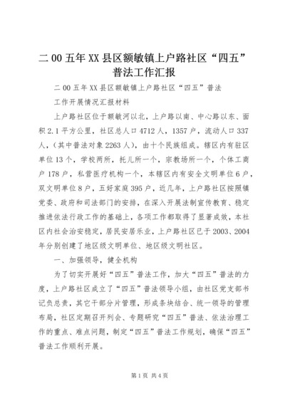 二00五年XX县区额敏镇上户路社区“四五”普法工作汇报.docx