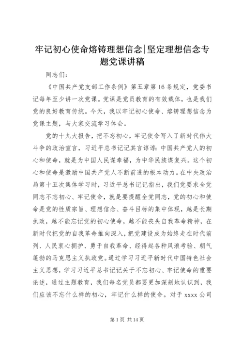 牢记初心使命熔铸理想信念-坚定理想信念专题党课讲稿.docx