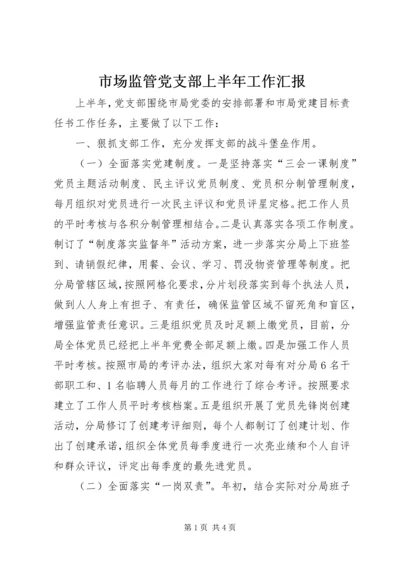 市场监管党支部上半年工作汇报.docx