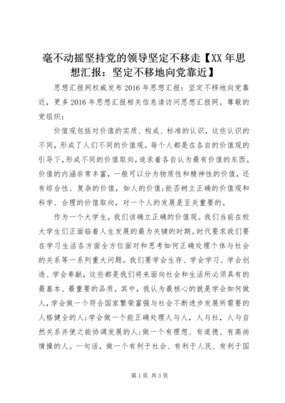 毫不动摇坚持党的领导坚定不移走【XX年思想汇报：坚定不移地向党靠近】.docx