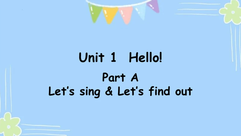 Unit 1  Hello! Part Part A  Let’s sing & Let’s fin