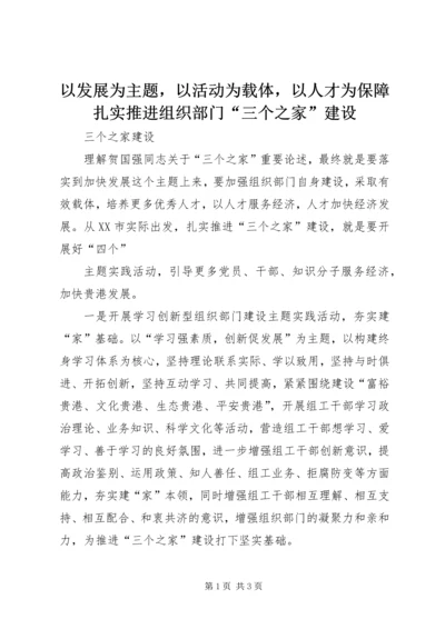 以发展为主题，以活动为载体，以人才为保障扎实推进组织部门“三个之家”建设.docx