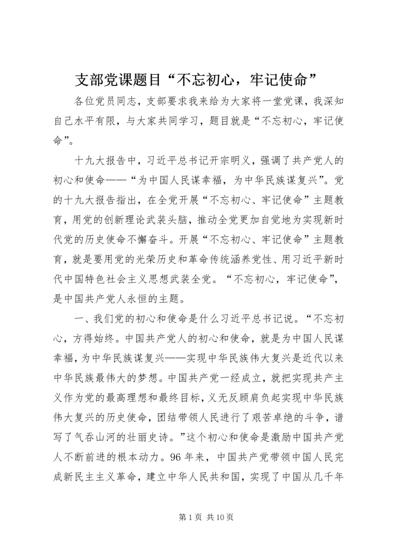 支部党课题目“不忘初心，牢记使命”.docx