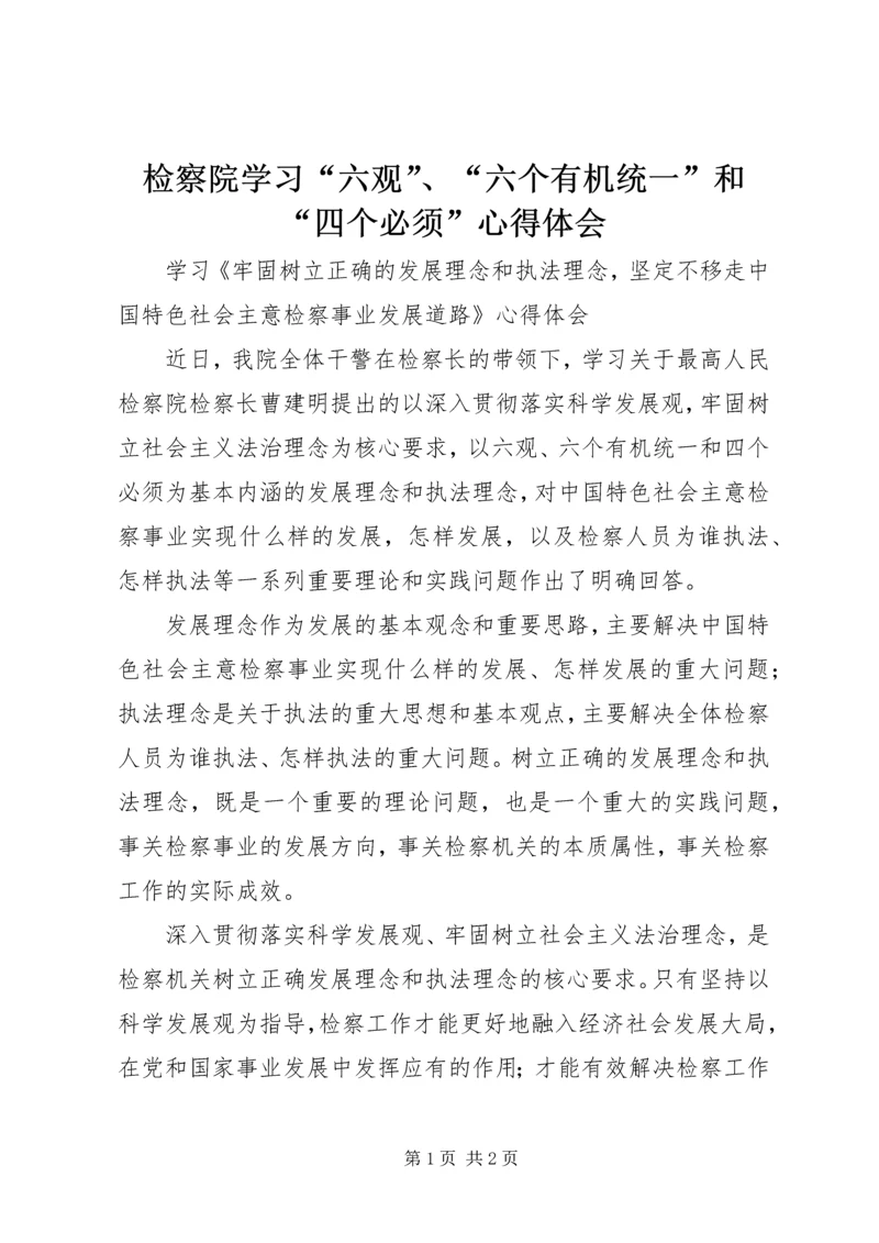 检察院学习“六观”、“六个有机统一”和“四个必须”心得体会.docx