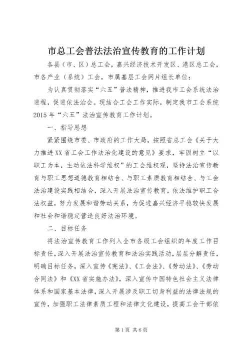 市总工会普法法治宣传教育的工作计划.docx