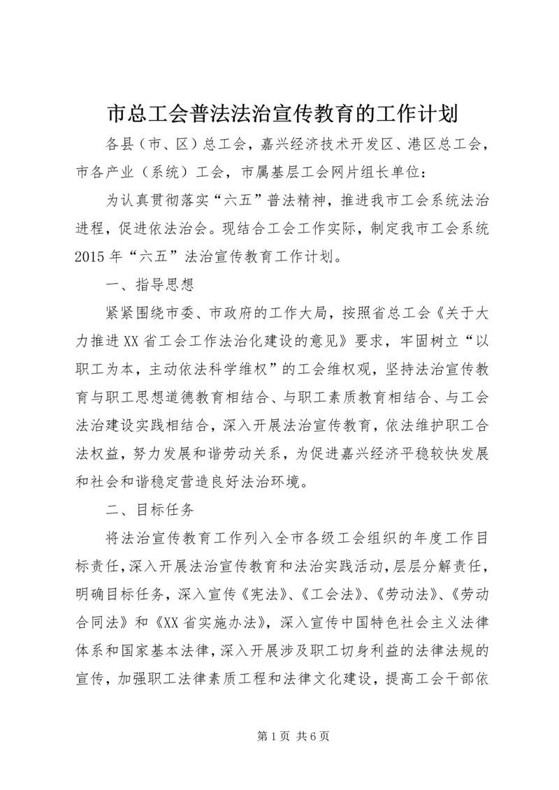 市总工会普法法治宣传教育的工作计划.docx