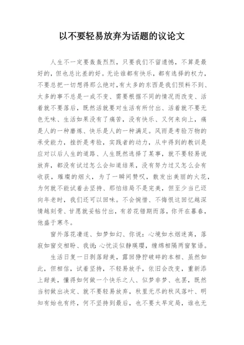 以不要轻易放弃为话题的议论文.docx