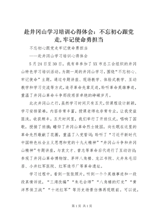 赴井冈山学习培训心得体会：不忘初心跟党走,牢记使命勇担当.docx