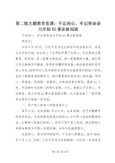 第二批主题教育党课：不忘初心、牢记使命奋力开创XX事业新局面.docx