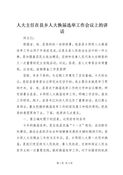 人大主任在县乡人大换届选举工作会议上的致辞.docx