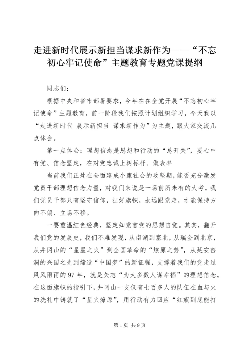 走进新时代展示新担当谋求新作为——“不忘初心牢记使命”主题教育专题党课提纲.docx