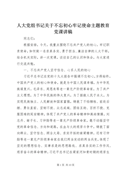 人大党组书记关于不忘初心牢记使命主题教育党课讲稿.docx