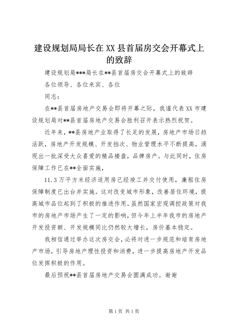 建设规划局局长在XX县首届房交会开幕式上的致辞.docx