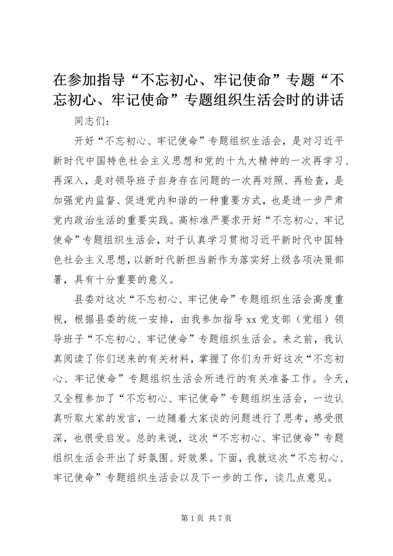 在参加指导“不忘初心、牢记使命”专题“不忘初心、牢记使命”专题组织生活会时的讲话.docx
