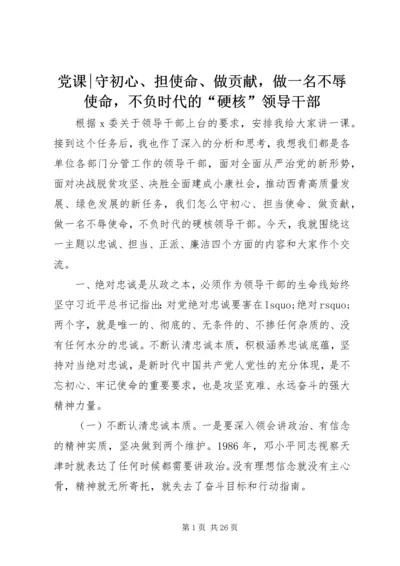 党课-守初心、担使命、做贡献，做一名不辱使命，不负时代的“硬核”领导干部.docx