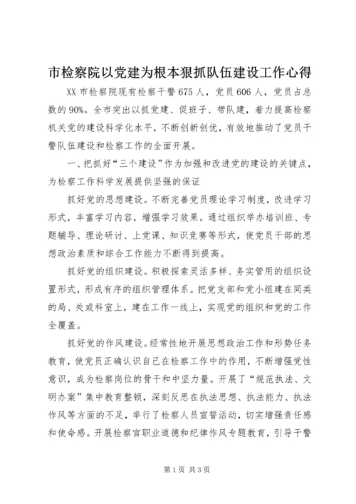 市检察院以党建为根本狠抓队伍建设工作心得 (3).docx