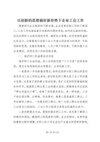 以创新的思想搞好新形势下企业工会工作.docx