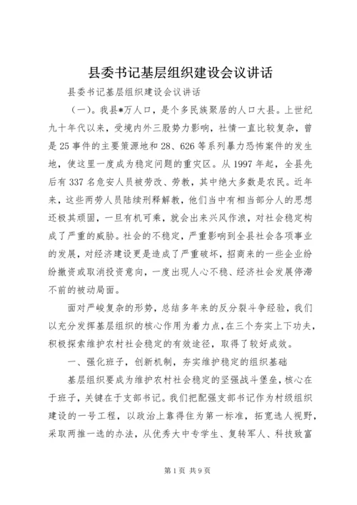 县委书记基层组织建设会议讲话.docx