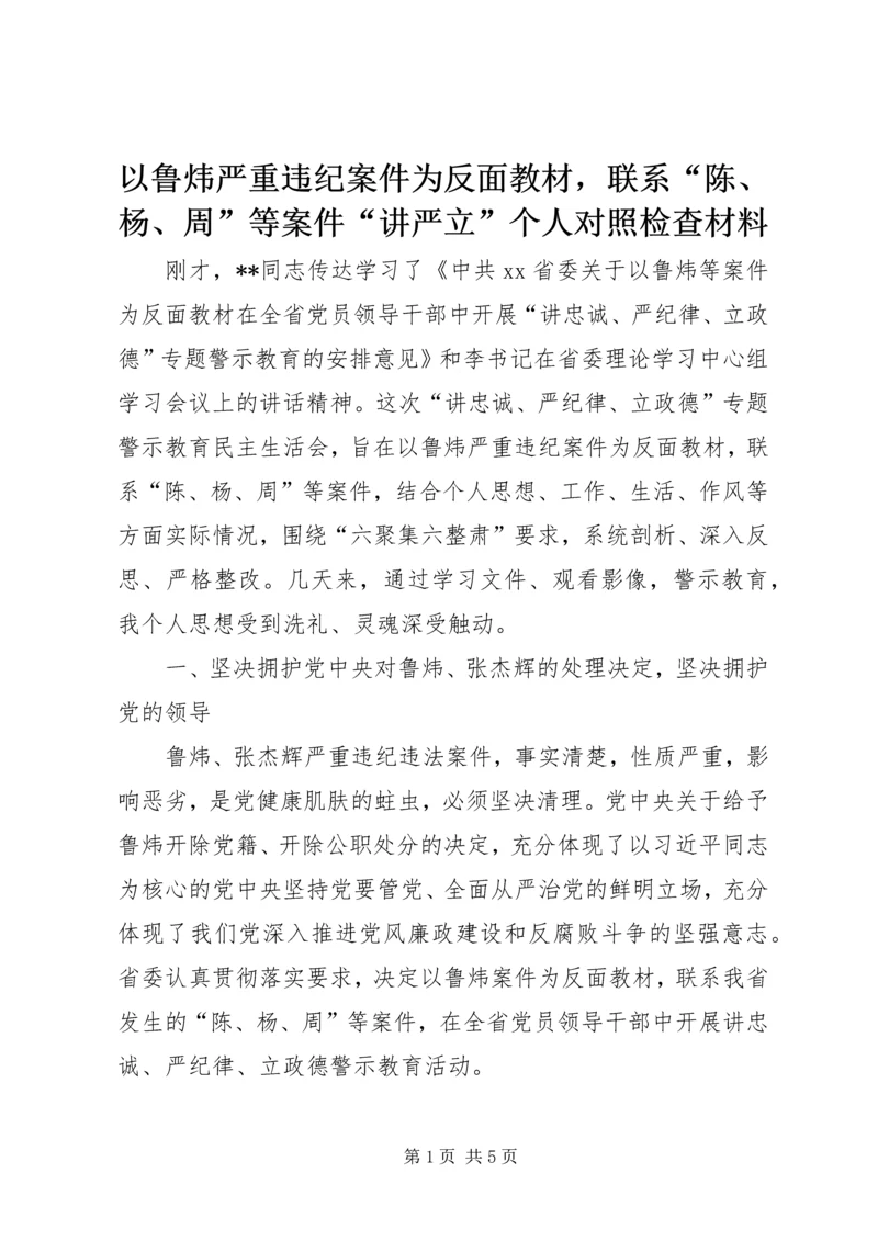 以鲁炜严重违纪案件为反面教材，联系“陈、杨、周”等案件“讲严立”个人对照检查材料.docx