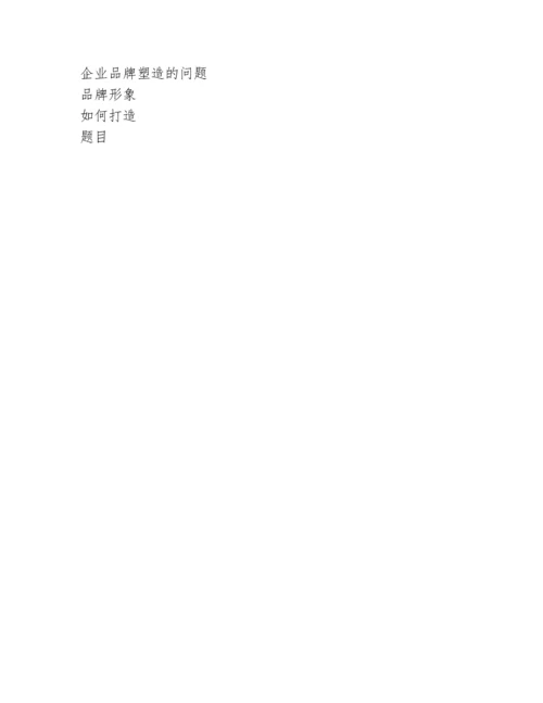 论文题目：如何打造企业品牌形象.docx