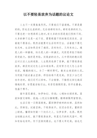 以不要轻易放弃为话题的议论文.docx