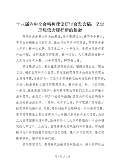 十八届六中全会精神理论研讨会发言稿：坚定理想信念履行新的使命.docx