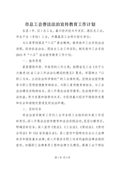 市总工会普法法治宣传教育工作计划.docx