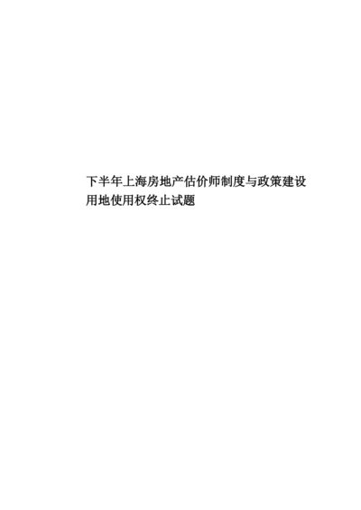 下半年上海房地产估价师制度与政策建设用地使用权终止试题.docx