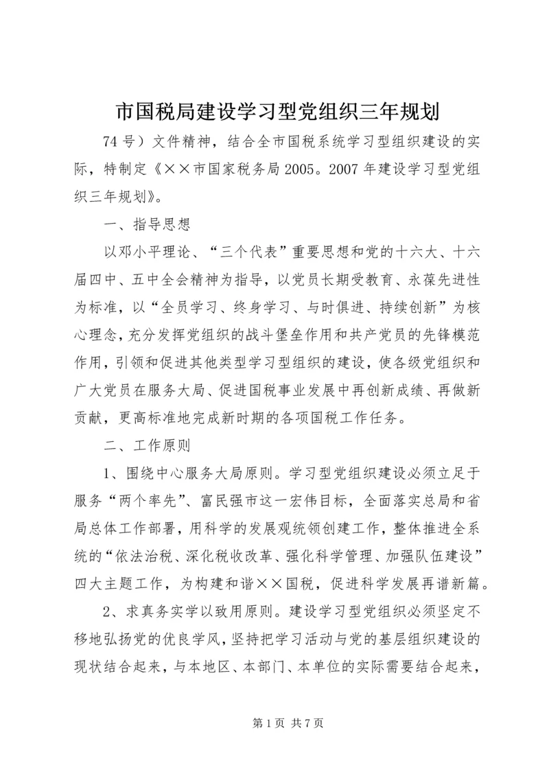 市国税局建设学习型党组织三年规划.docx