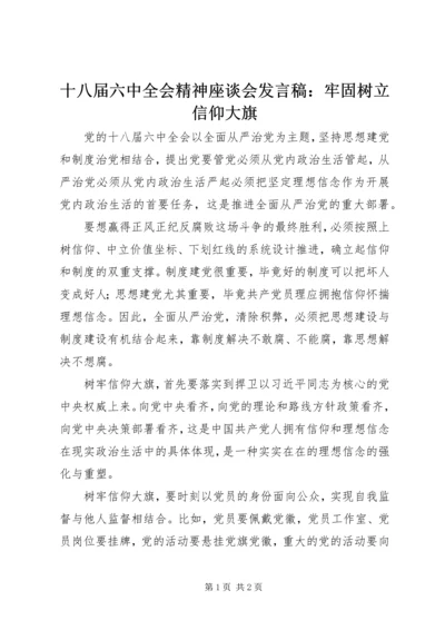 十八届六中全会精神座谈会发言稿：牢固树立信仰大旗.docx