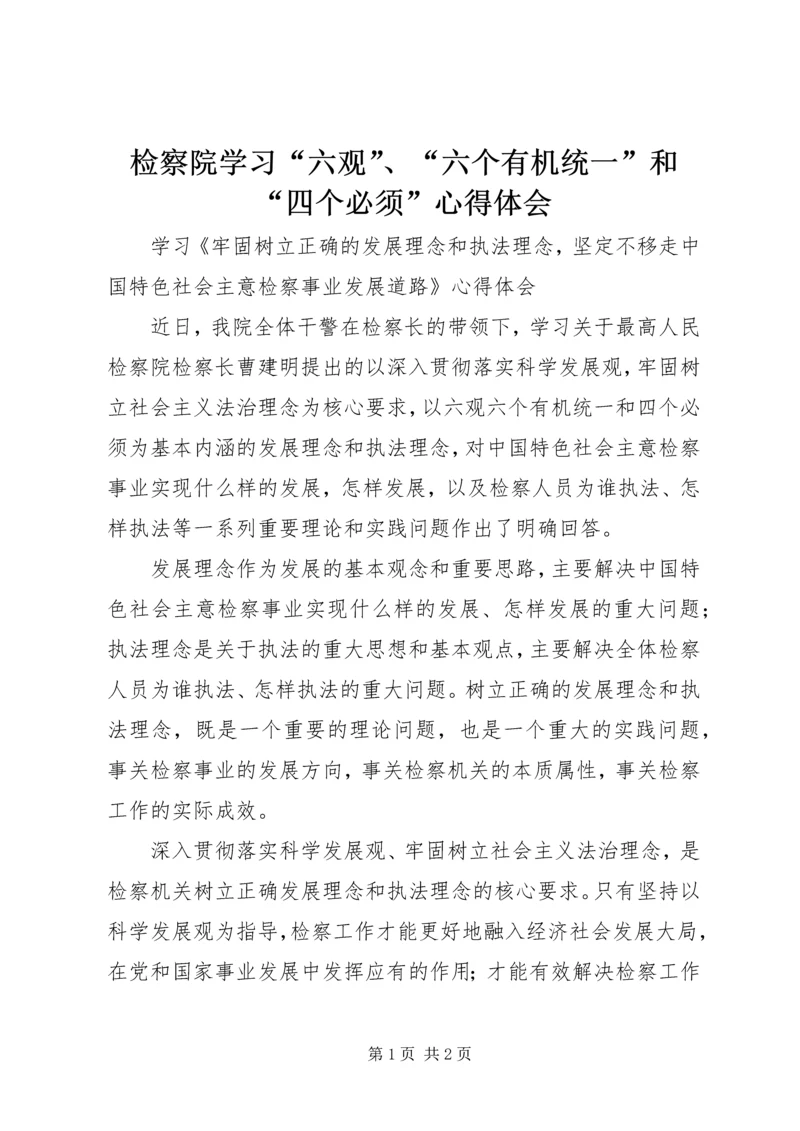 检察院学习“六观”、“六个有机统一”和“四个必须”心得体会 (2).docx