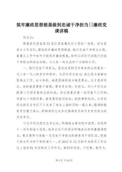 筑牢廉政思想根基做到忠诚干净担当--廉政党课讲稿.docx