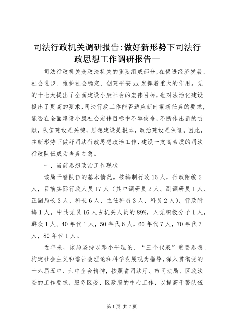 司法行政机关调研报告-做好新形势下司法行政思想工作调研报告—.docx