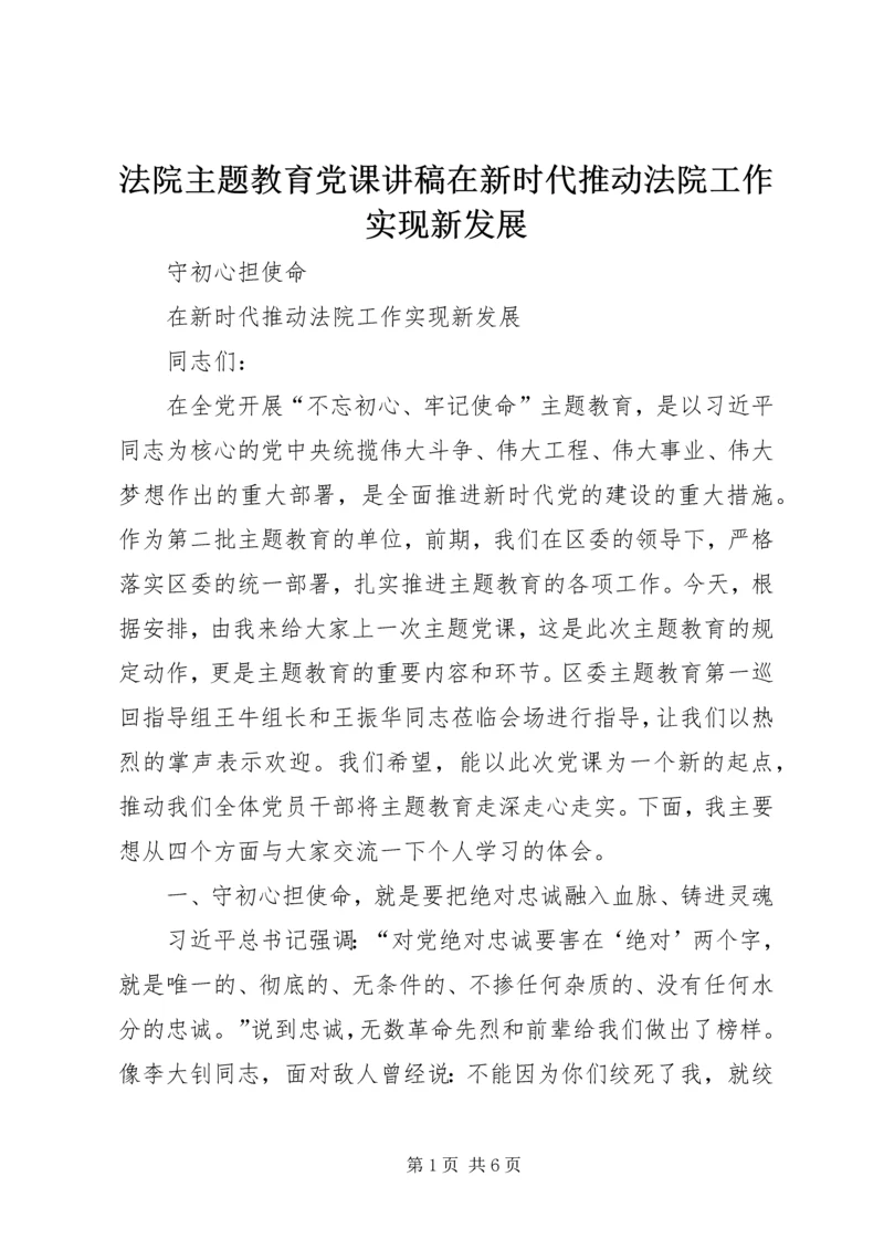 法院主题教育党课讲稿在新时代推动法院工作实现新发展.docx